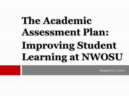 August 23, 2011 The Academic Assessment Plan: Improving Student Learning at NWOSU.