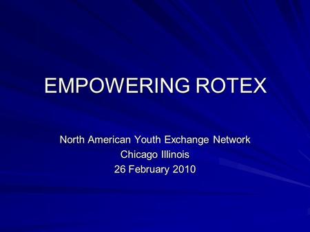 EMPOWERING ROTEX North American Youth Exchange Network Chicago Illinois 26 February 2010.