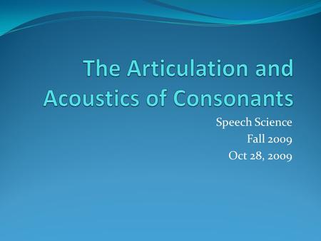 Speech Science Fall 2009 Oct 28, 2009. Outline Acoustical characteristics of Nasal Speech Sounds Stop Consonants Fricatives Affricates.