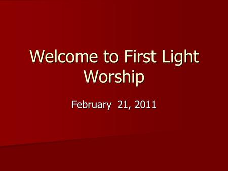 Welcome to First Light Worship February 21, 2011.