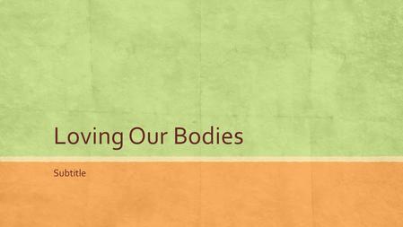 Loving Our Bodies Subtitle. (Over)simplifying the causes: 1. Distrust of the messy, material world of the body. 2. Believing a superior, purer world of.