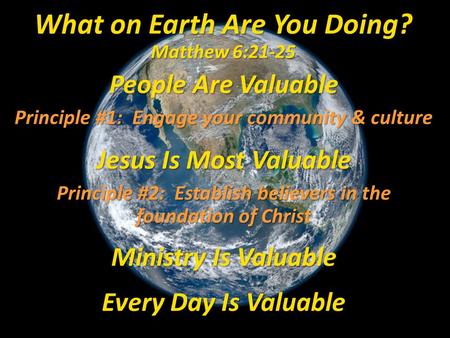 People Are Valuable Principle #1: Engage your community & culture Jesus Is Most Valuable Principle #2: Establish believers in the foundation of Christ.