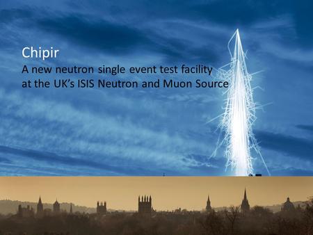 Chipir A new neutron single event test facility at the UK’s ISIS Neutron and Muon Source.