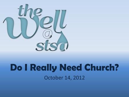 Do I Really Need Church? October 14, 2012. “And when He had called His twelve disciples to Him, He gave them power…” Matthew 10:1.