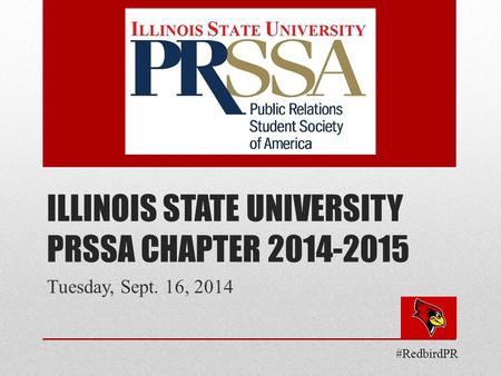 ILLINOIS STATE UNIVERSITY PRSSA CHAPTER 2014-2015 Tuesday, Sept. 16, 2014 #RedbirdPR.