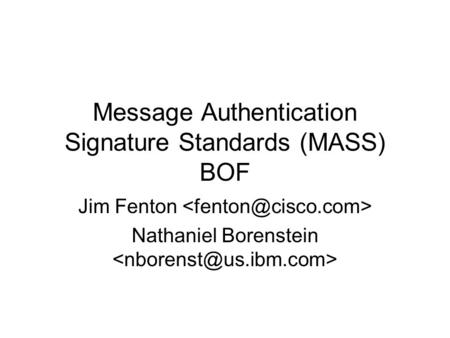 Message Authentication Signature Standards (MASS) BOF Jim Fenton Nathaniel Borenstein.