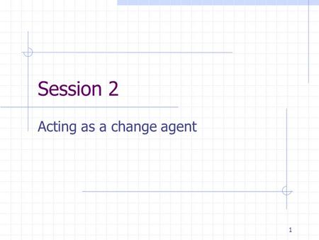 1 Session 2 Acting as a change agent. 2 It is one thing to create a new curriculum but you can’t assume that teachers in schools will be enthusiastic.