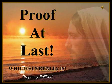 ♫ Turn on your speakers! ♫ Turn on your speakers! CLICK TO ADVANCE SLIDES Proof At Last! Prophecy Fulfilled WHO JESUS REALLY IS! WHO JESUS REALLY IS!