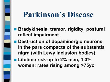 Parkinson’s Disease Bradykinesia, tremor, rigidity, postural reflect impairment Destruction of dopaminergic neurons in the pars compacta of the substantia.