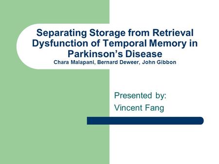 Separating Storage from Retrieval Dysfunction of Temporal Memory in Parkinson’s Disease Chara Malapani, Bernard Deweer, John Gibbon Presented by: Vincent.