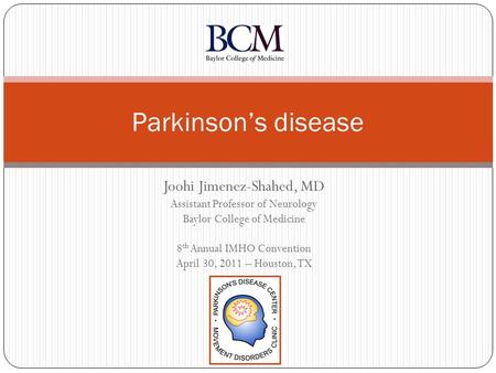 Joohi Jimenez-Shahed, MD Assistant Professor of Neurology Baylor College of Medicine 8 th Annual IMHO Convention April 30, 2011 – Houston, TX Parkinson’s.