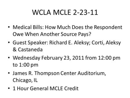 WCLA MCLE 2-23-11 Medical Bills: How Much Does the Respondent Owe When Another Source Pays? Guest Speaker: Richard E. Aleksy; Corti, Aleksy & Castaneda.