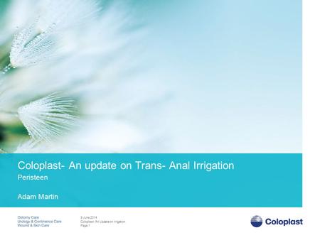 Adam Martin Coloplast- An Update on Irrigation 9 June 2014 Coloplast- An update on Trans- Anal Irrigation Peristeen Page 1.