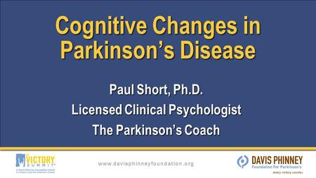 Www.davisphinneyfoundation.org Cognitive Changes in Parkinson’s Disease Paul Short, Ph.D. Licensed Clinical Psychologist The Parkinson’s Coach.