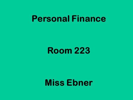 Personal Finance Room 223 Miss Ebner. Welcome to a class that you will actually use the rest of your life!! (…unless you are independently wealthy & never.