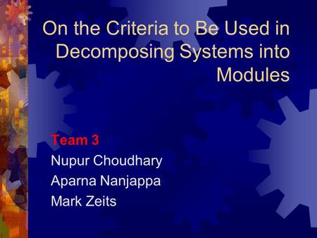 On the Criteria to Be Used in Decomposing Systems into Modules Team 3 Nupur Choudhary Aparna Nanjappa Mark Zeits.