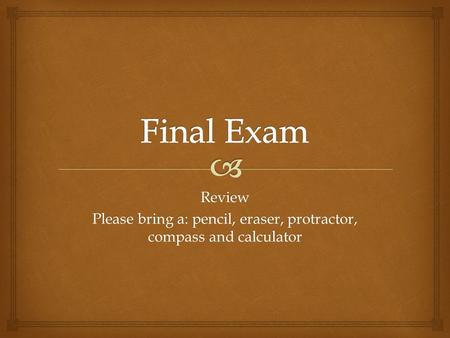 Review Please bring a: pencil, eraser, protractor, compass and calculator.