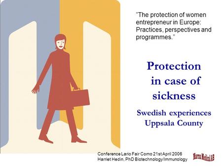 Protection in case of sickness Swedish experiences Uppsala County ”The protection of women entrepreneur in Europe: Practices, perspectives and programmes.”