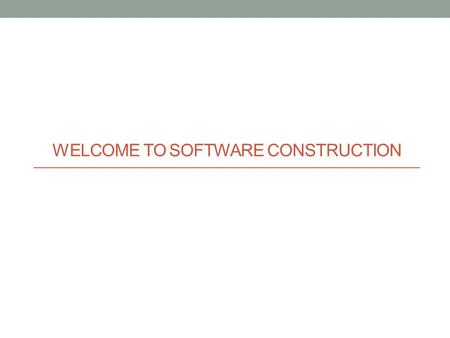 WELCOME TO SOFTWARE CONSTRUCTION. 1.1 What is Software Construction? It is a very complicated process, includes: