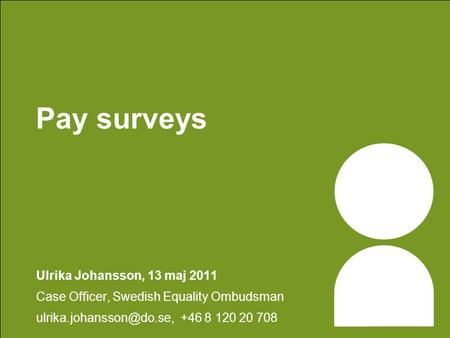 Pay surveys Ulrika Johansson, 13 maj 2011 Case Officer, Swedish Equality Ombudsman +46 8 120 20 708.