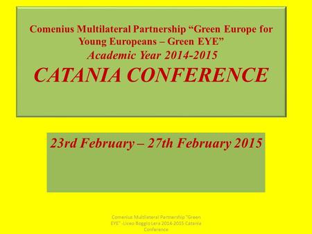 Comenius Multilateral Partnership “Green Europe for Young Europeans – Green EYE” Academic Year 2014-2015 CATANIA CONFERENCE 23rd February – 27th February.