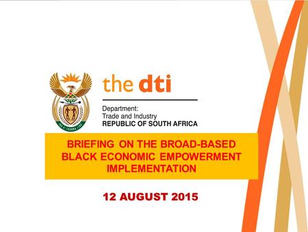 BRIEFING ON THE BROAD-BASED BLACK ECONOMIC EMPOWERMENT IMPLEMENTATION 12 AUGUST 2015.