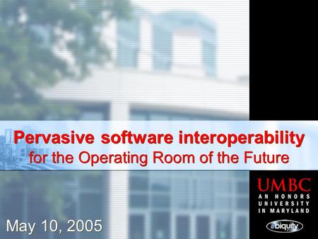 Pervasive software interoperability for the Operating Room of the Future May 10, 2005.