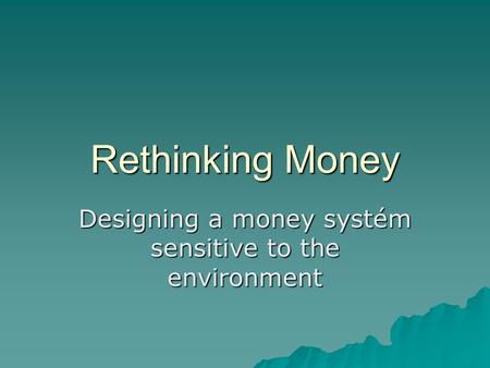 Rethinking Money Designing a money systém sensitive to the environment.