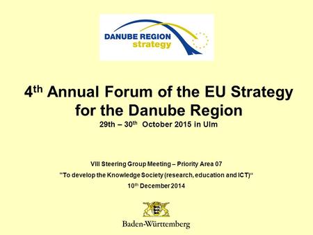 4 th Annual Forum of the EU Strategy for the Danube Region 29th – 30 th October 2015 in Ulm VIII Steering Group Meeting – Priority Area 07 To develop.