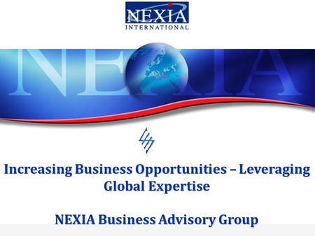 Increasing Business Opportunities – Leveraging Global Expertise NEXIA Business Advisory Group.