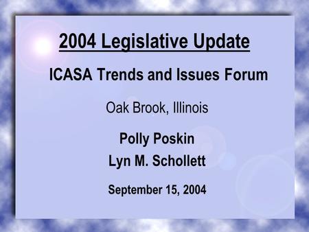 2004 Legislative Update ICASA Trends and Issues Forum Oak Brook, Illinois Polly Poskin Lyn M. Schollett September 15, 2004.