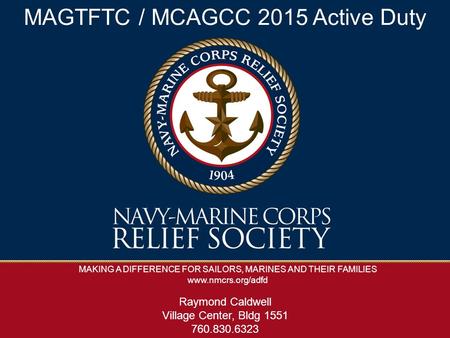 MAKING A DIFFERENCE FOR SAILORS, MARINES AND THEIR FAMILIES www.nmcrs.org/adfd MAGTFTC / MCAGCC 2015 Active Duty Raymond Caldwell Village Center, Bldg.