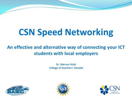 CSN Speed Networking An effective and alternative way of connecting your ICT students with local employers Dr. Warren Hioki College of Southern Nevada.