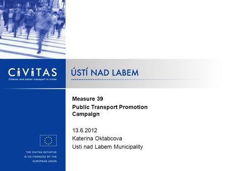 Measure 39 Public Transport Promotion Campaign 13.6.2012 Katerina Oktabcova Usti nad Labem Municipality.