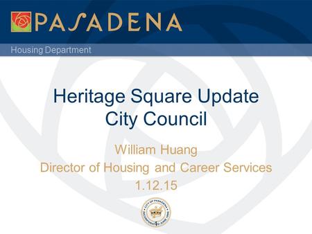 Housing Department Heritage Square Update City Council William Huang Director of Housing and Career Services 1.12.15 1.