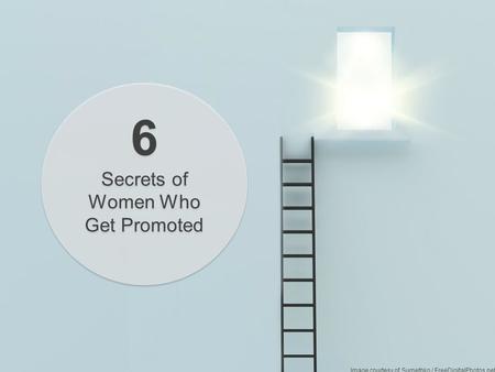 1 6 Secrets of Women Who Get Promoted 6 Secrets of Women Who Get Promoted Image courtesy of Sumethko / FreeDigitalPhotos.net.