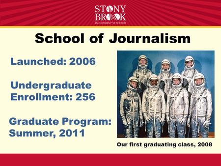 School of Journalism Launched: 2006 Undergraduate Enrollment: 256 Graduate Program: Summer, 2011 Our first graduating class, 2008.