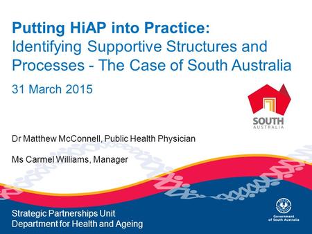 Putting HiAP into Practice: Identifying Supportive Structures and Processes - The Case of South Australia 31 March 2015 Dr Matthew McConnell, Public Health.