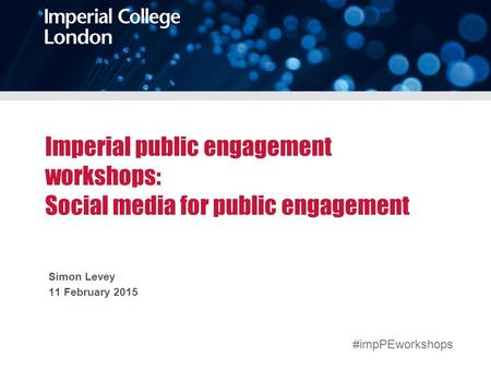 Imperial public engagement workshops: Social media for public engagement Simon Levey 11 February 2015 #impPEworkshops.