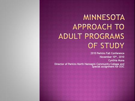 2010 Perkins Fall Conference November 10 th, 2010 Cynthia Muna Director of Perkins North Hennepin Community College and Special assignment for OOC.