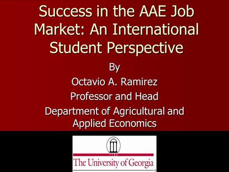 Success in the AAE Job Market: An International Student Perspective By Octavio A. Ramirez Professor and Head Department of Agricultural and Applied Economics.