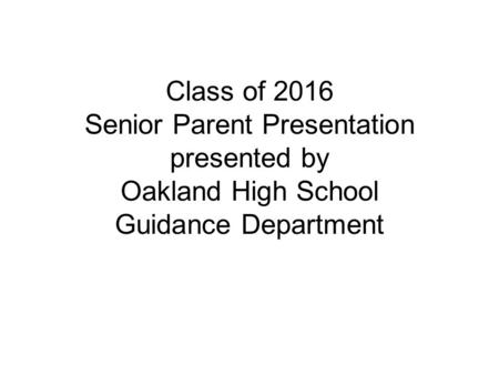 Class of 2016 Senior Parent Presentation presented by Oakland High School Guidance Department.