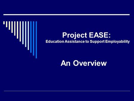 Project EASE: Education Assistance to Support Employability An Overview.