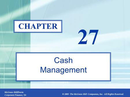 McGraw-Hill/Irwin Corporate Finance, 7/e © 2005 The McGraw-Hill Companies, Inc. All Rights Reserved. 27-0 CHAPTER 27 Cash Management.