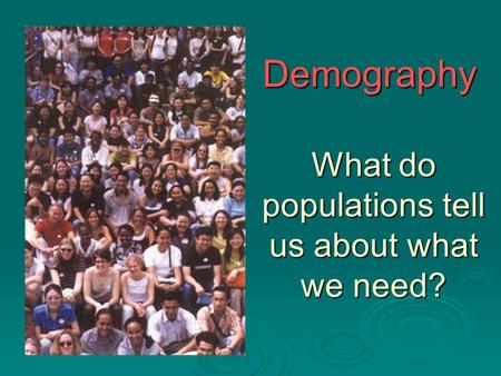 Demography What do populations tell us about what we need?