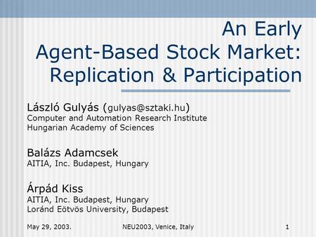 May 29, 2003.NEU2003, Venice, Italy1 An Early Agent-Based Stock Market: Replication & Participation László Gulyás ( ) Computer and Automation.