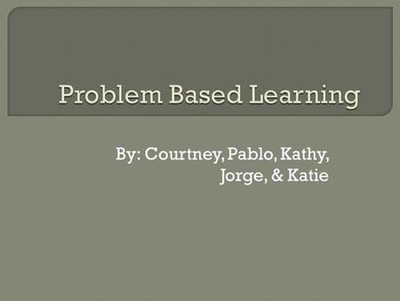 By: Courtney, Pablo, Kathy, Jorge, & Katie.  Student-centered- rather than sitting in a lecture, students are encouraged to solve problems set in a real.