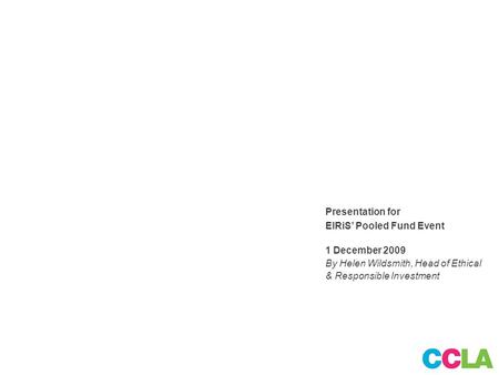 Page 1 Presentation for EIRiS’ Pooled Fund Event 1 December 2009 By Helen Wildsmith, Head of Ethical & Responsible Investment.