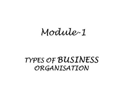 Module-1 TYPES OF BUSINESS ORGANISATION. CHAPTER TOPICS 1.WHAT ARE THE DIFFERENT TYPES OF BUSINESS ORGANISATIONS? 2.WHAT ARE SOLE TRADERS? 3.WHAT ARE.