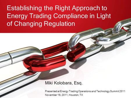 Miki Kolobara, Esq. Presented at Energy Trading Operations and Technology Summit 2011 November 16, 2011, Houston, TX Establishing the Right Approach to.